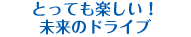 とっても楽しい！未来のドライブ