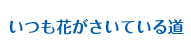 いつも花がさいている道