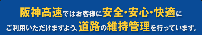 阪神高速ではお客さまに安全・安心・快適にご利用いただけますよう、道路の維持管理を行っています。