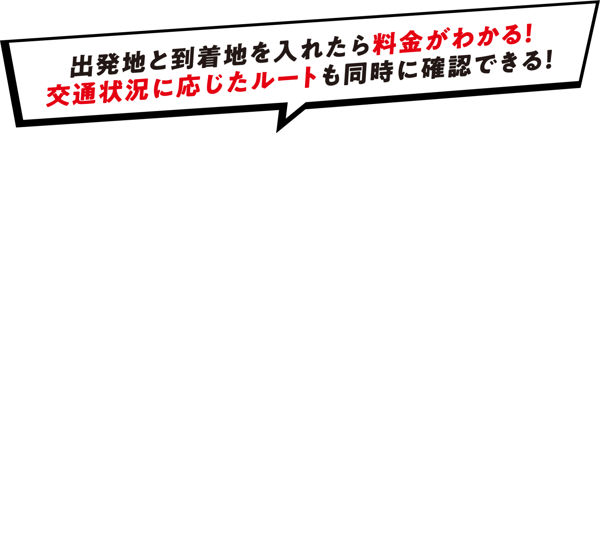 出発地と到着地を入れたら料金がわかる！交通状況に応じたルートも同時に確認できる！