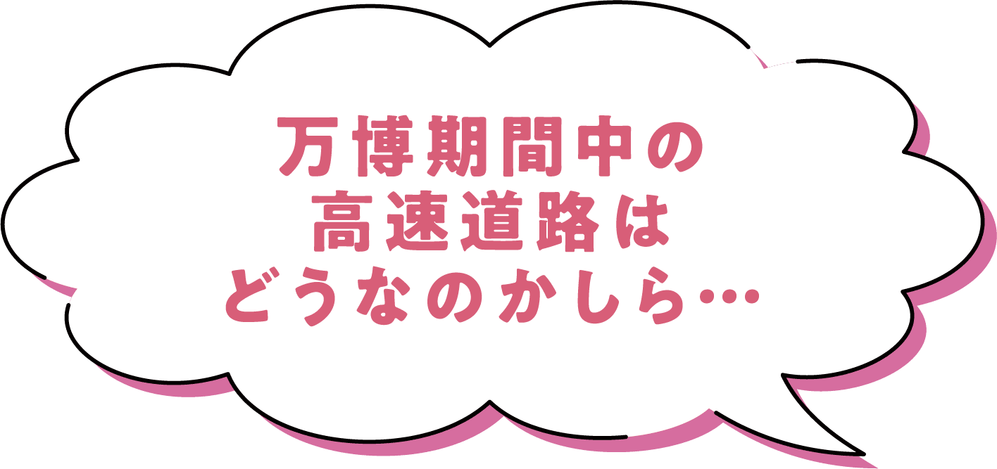 万博期間中の高速道路はどうなのかしら…