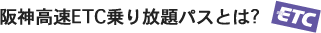 阪神高速ETC乗り放題パスとは?