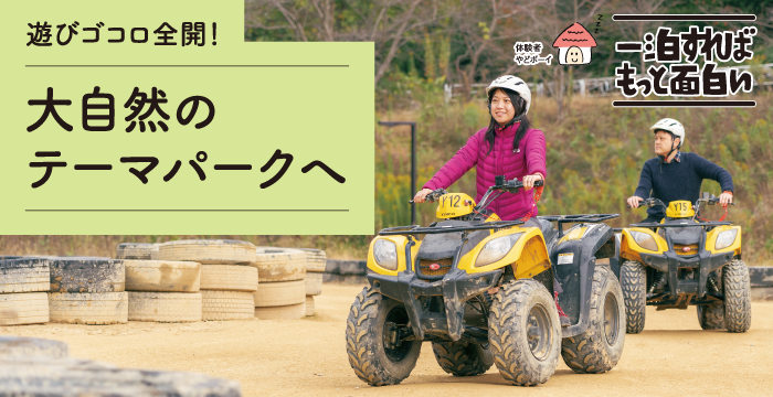 遊びゴコロ全開!大自然のテーマパークへ