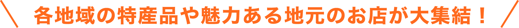 各地域の特産品や魅力ある地元のお店が大集結！