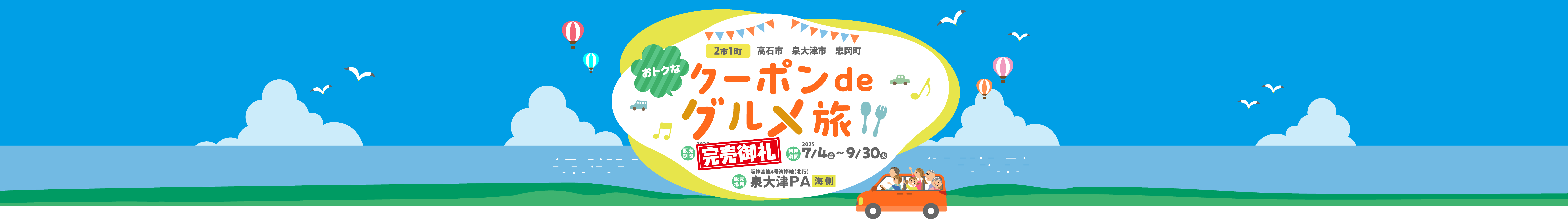 2市1町 高石市 泉大津市 忠岡町 おトクなクーポンdeグルメ旅：SOLD OUT ご好評につき完売しました!、利用期間 7/4（金）〜9/30（火）、販売場所 阪神高速4号湾岸線（北行）泉大津PA（海側）
