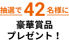 抽選で42名様に豪華賞品プレゼント！