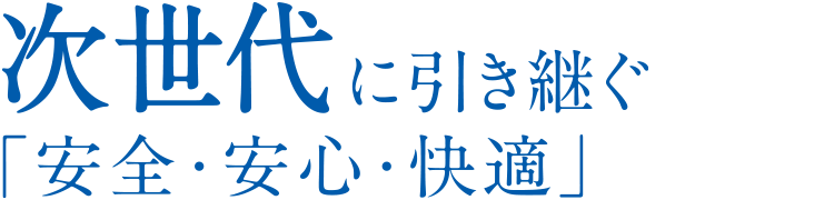 次世代に引き継ぐ「安全・安心・快適」
