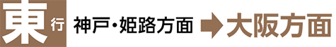 東行 神戸・姫路方面⇒大阪方面