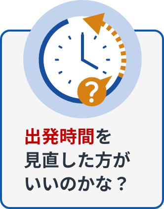 出発時間を見直した方がいいのかな？